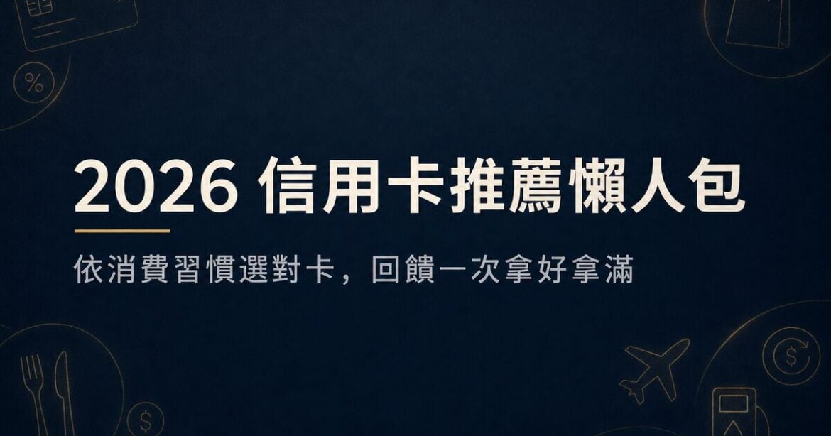 2026信用卡推薦懶人包：現金回饋、哩程、繳費怎麼選