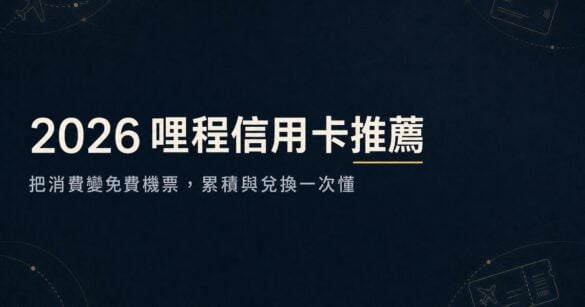 2026哩程信用卡推薦：換機票神卡與兌換攻略