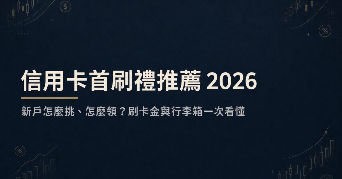 信用卡首刷禮推薦 2026：新戶怎麼挑、怎麼領？刷卡金與行李箱一次看懂
