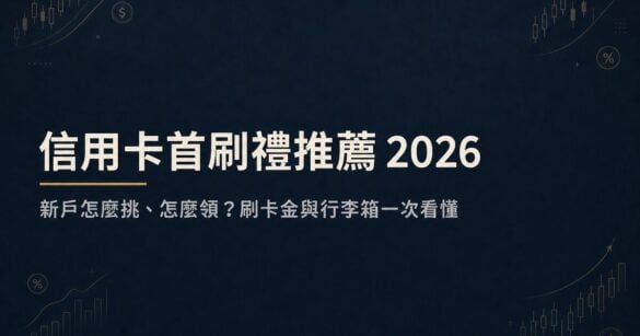 信用卡首刷禮推薦 2026：新戶怎麼挑、怎麼領？刷卡金與行李箱一次看懂