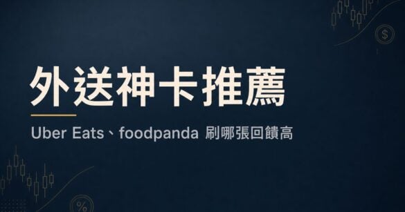 外送神卡推薦：Uber Eats、foodpanda 刷哪張信用卡回饋高