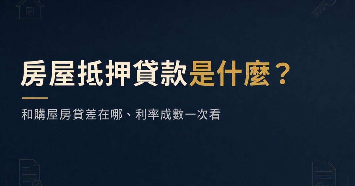房屋抵押貸款是什麼？和購屋房貸差在哪、利率與成數一次看