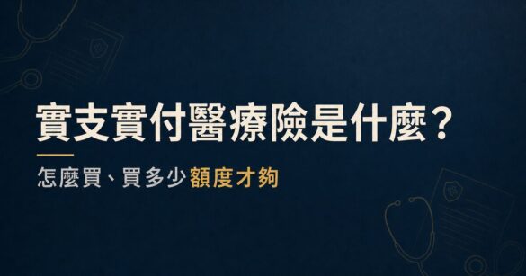 實支實付醫療險是什麼？怎麼買、買多少額度才夠