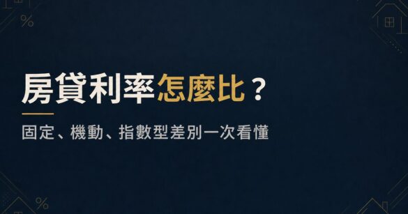 房貸利率怎麼比？固定、機動、指數型差別一次看懂