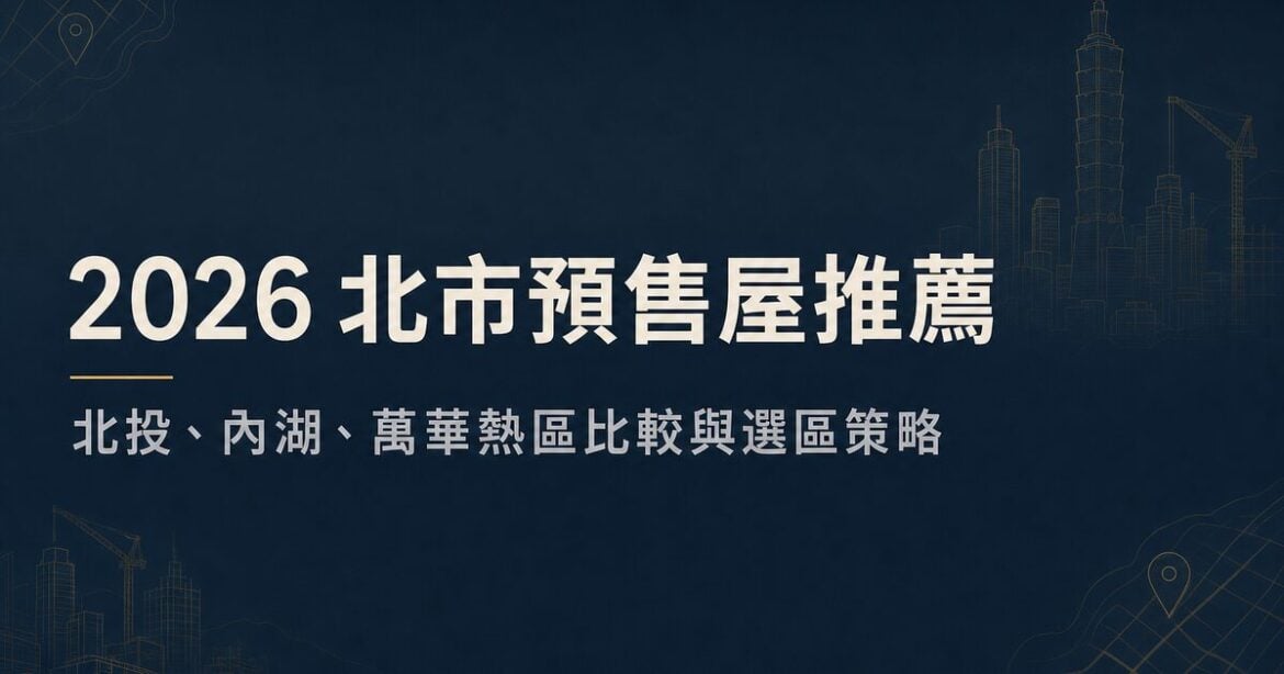 2026北市預售屋推薦：北投內湖萬華熱區比較